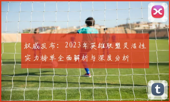 权威发布：2023年英雄联盟灵活性实力榜单全面解析与深度分析