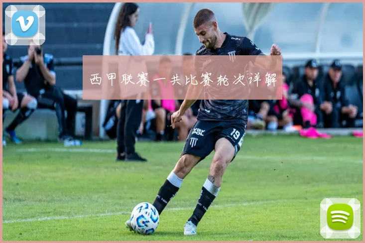 西甲联赛一共比赛轮次详解